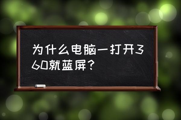 为什么打开360浏览器老是蓝屏 为什么电脑一打开360就蓝屏？