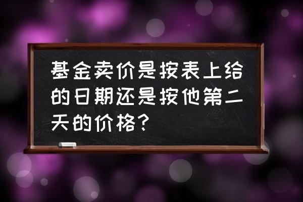 基金转换以当天的价格为准吗 基金卖价是按表上给的日期还是按他第二天的价格？