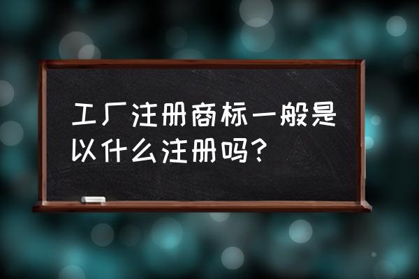 公司如何申请注册商标 工厂注册商标一般是以什么注册吗？