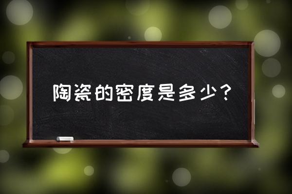 一张图看懂陶瓷发展史 陶瓷的密度是多少？