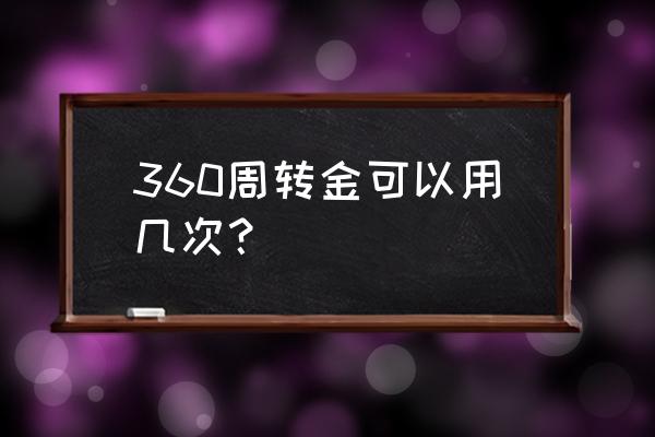 360备用金怎么用不了 360周转金可以用几次？