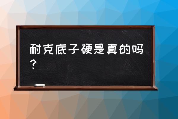 耐克的鞋底为什么特别硬 耐克底子硬是真的吗？