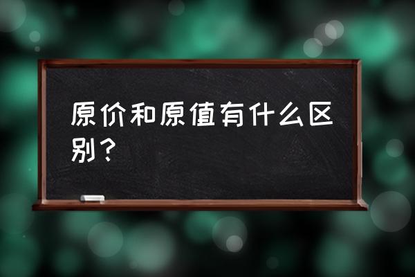 固定资产原价在财务报表里怎么看 原价和原值有什么区别？