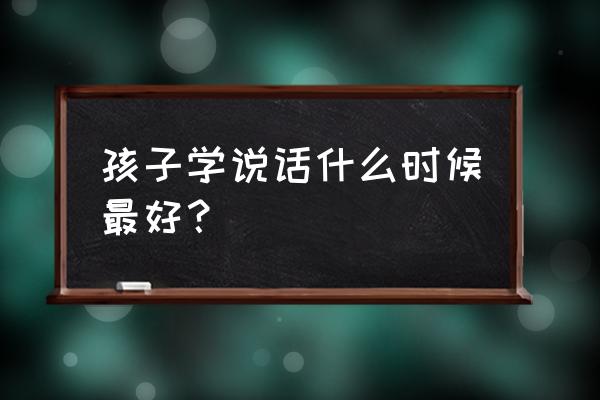 婴儿怎么训练肢体语言能力 孩子学说话什么时候最好？