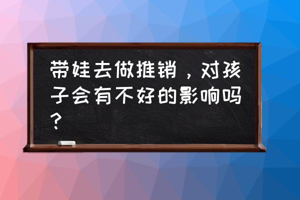 大班过敏幼儿护理 带娃去做推销，对孩子会有不好的影响吗？