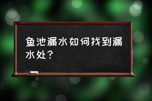 鱼塘边渗漏怎么解决 鱼池漏水如何找到漏水处？