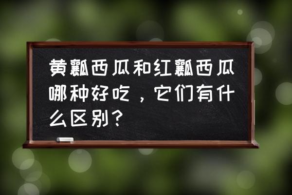 买大西瓜怎么挑选 黄瓤西瓜和红瓤西瓜哪种好吃，它们有什么区别？