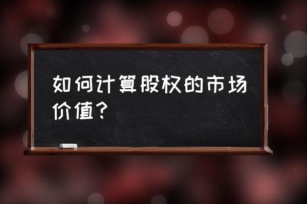 清算价值法的评估方法有什么 如何计算股权的市场价值？