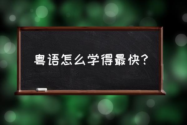 怎样学习粤语最快 粤语怎么学得最快？