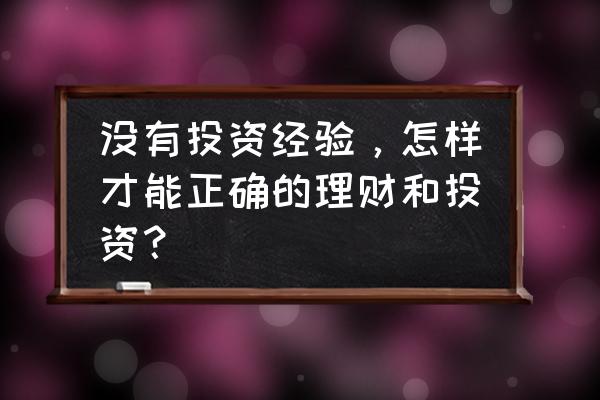 投资理财应该从哪些方面进行 没有投资经验，怎样才能正确的理财和投资？