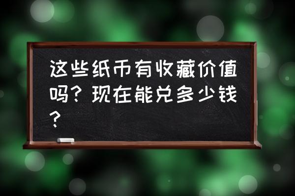 1965旧钱币回收价格表 这些纸币有收藏价值吗？现在能兑多少钱？