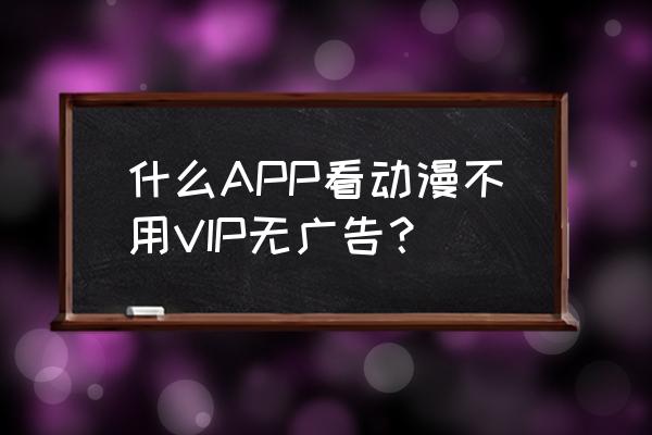 什么app可以免费追番 什么APP看动漫不用VIP无广告？