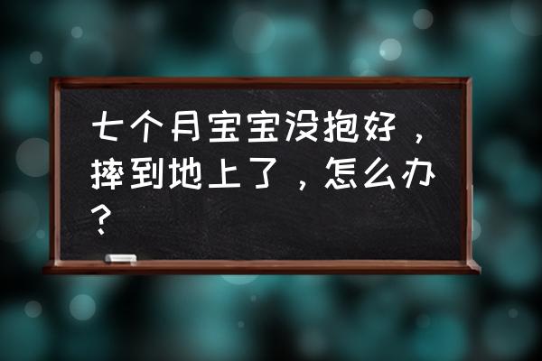 三个月宝宝摔跤了怎么处理 七个月宝宝没抱好，摔到地上了，怎么办？