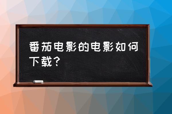 如何登录番茄影视 番茄电影的电影如何下载？