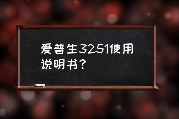 爱普生打印机调时间日期有什么用 爱普生3251使用说明书？