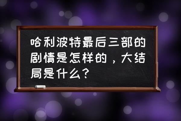 哈利波特1-7完整版免费可投屏 哈利波特最后三部的剧情是怎样的，大结局是什么？