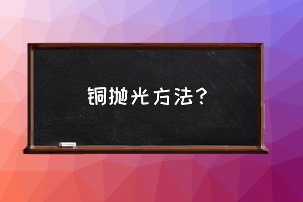 橄榄核用布轮抛光好吗 铜抛光方法？