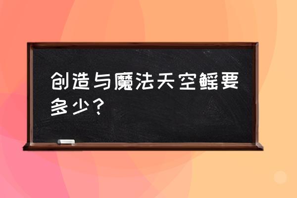 创造与魔法天空鳐饲料配方保底 创造与魔法天空鳐要多少？