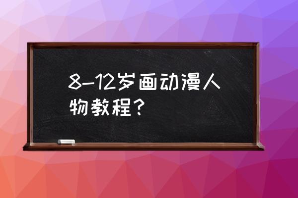 特别简单的动漫人物 8-12岁画动漫人物教程？