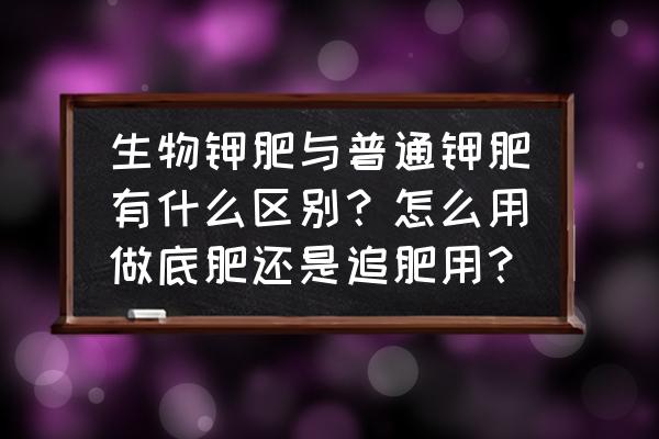 钾肥怎样巧妙使用 生物钾肥与普通钾肥有什么区别？怎么用做底肥还是追肥用？