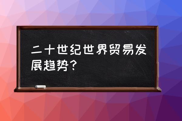 中国未来5年贸易摩擦前景 二十世纪世界贸易发展趋势？