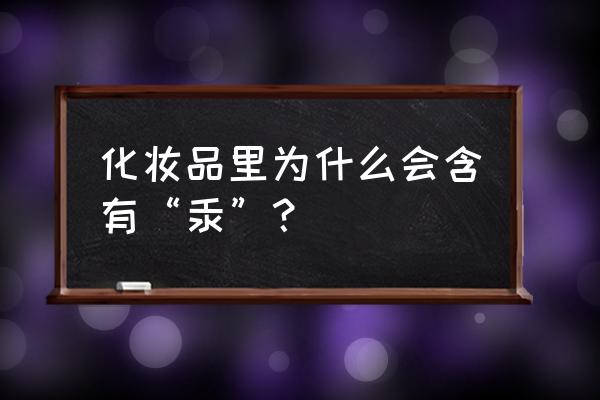 化妆品含汞用了会怎样 化妆品里为什么会含有“汞”？