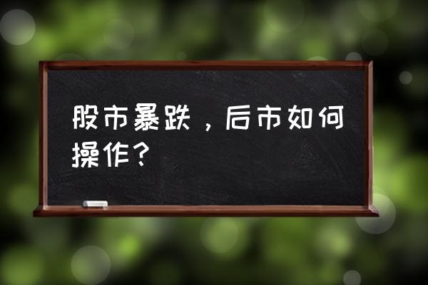 散户股票跌了怎么办 股市暴跌，后市如何操作？