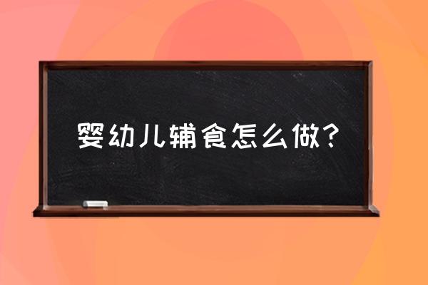 怀孕初期需要怎么来补充营养 婴幼儿辅食怎么做？