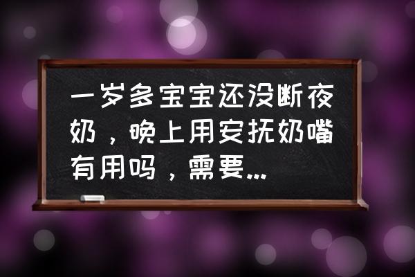 一岁宝宝怎么戒安抚奶嘴 一岁多宝宝还没断夜奶，晚上用安抚奶嘴有用吗，需要注意什么？