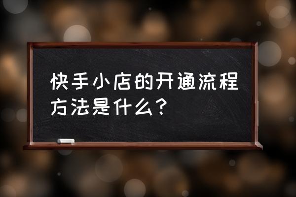 快手小店入驻资质要求标准是多少 快手小店的开通流程方法是什么？