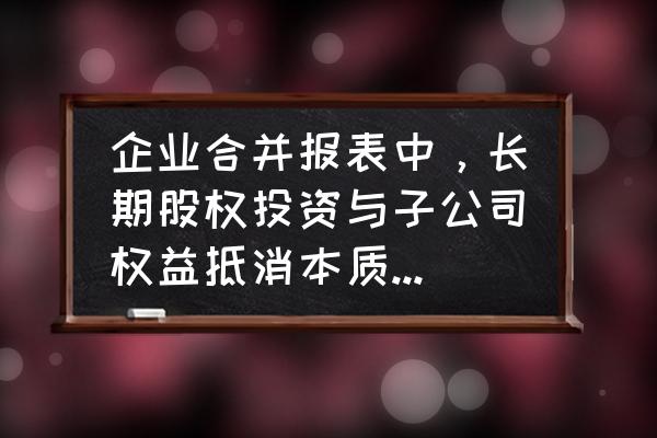 短期投资会计处理方法 企业合并报表中，长期股权投资与子公司权益抵消本质是什么？重复计入？