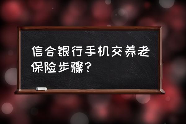 养老保险手机上在哪可以实名认证 信合银行手机交养老保险步骤？