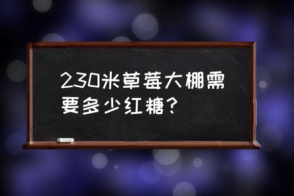 草莓灌根能加红糖吗 230米草莓大棚需要多少红糖？