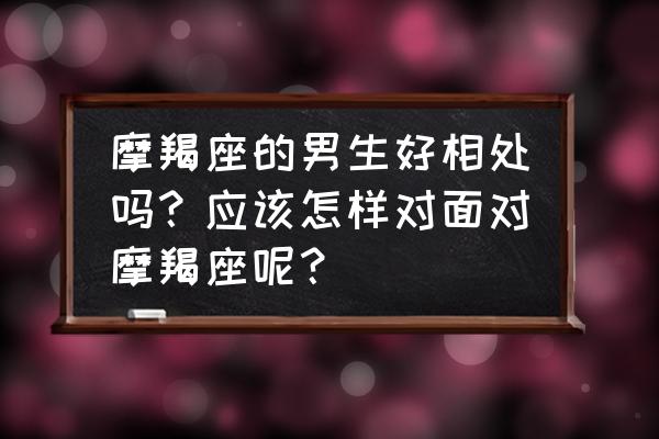 摩羯座男生谈恋爱技巧和方法 摩羯座的男生好相处吗？应该怎样对面对摩羯座呢？