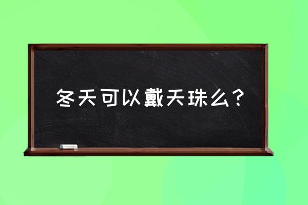 藏族人为什么佩戴天珠 冬天可以戴天珠么？