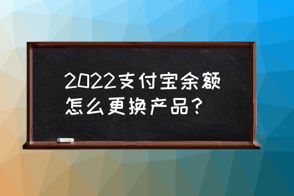 支付宝基金在哪转换 2022支付宝余额怎么更换产品？