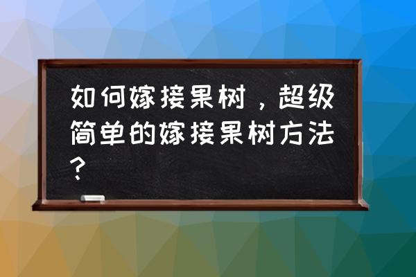 果树嫁接万能方法 如何嫁接果树，超级简单的嫁接果树方法？