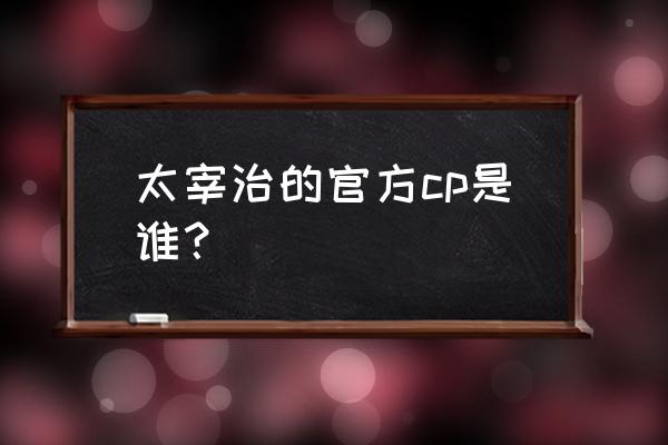 中原中也和太宰是官方认证的嘛 太宰治的官方cp是谁？