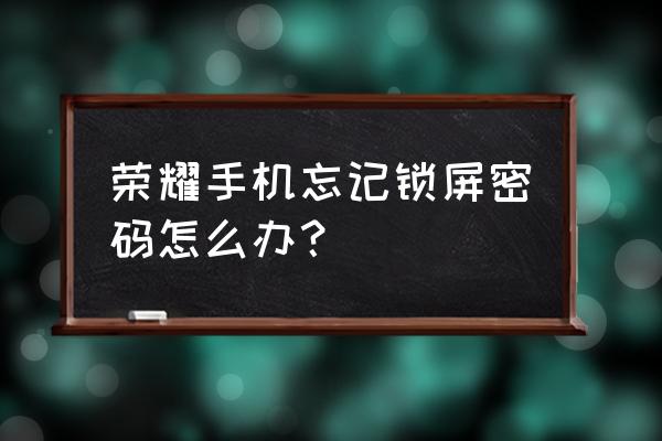 荣耀50关机需要密码 荣耀手机忘记锁屏密码怎么办？