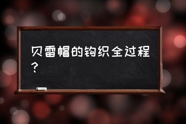 最漂亮的贝雷帽钩针 贝雷帽的钩织全过程？