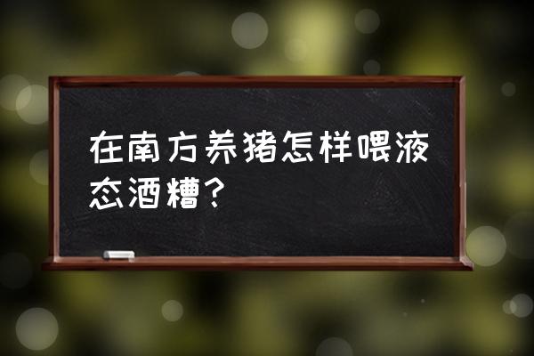 酒糟养猪优缺点 在南方养猪怎样喂液态酒糟？