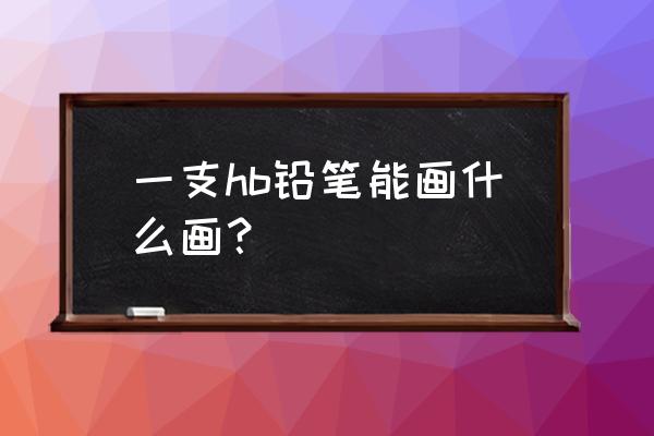 火车怎么画又霸气又好看 一支hb铅笔能画什么画？