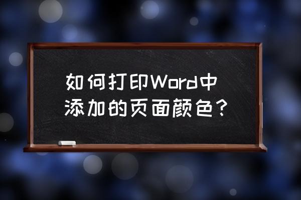 word文档背景颜色打印不出来 如何打印Word中添加的页面颜色？