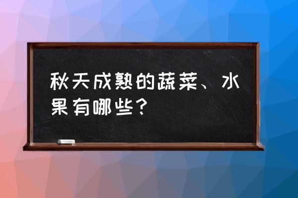 秋季吃什么蔬菜最好最适合 秋天成熟的蔬菜、水果有哪些？