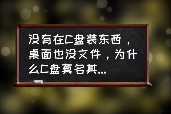 电脑d盘没有什么东西显示满的 没有在C盘装东西，桌面也没文件，为什么C盘莫名其妙就满了？