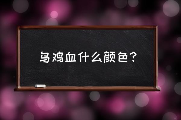 白毛乌鸡和黑毛乌鸡哪个功效好 乌鸡血什么颜色？