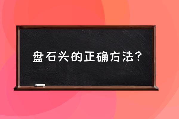 石雕保养用油好还是蜡好 盘石头的正确方法？