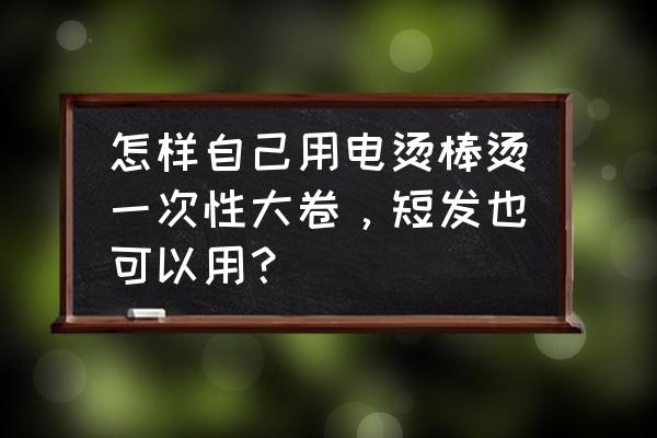 女生长发怎么自己给自己剪短一点 怎样自己用电烫棒烫一次性大卷，短发也可以用？