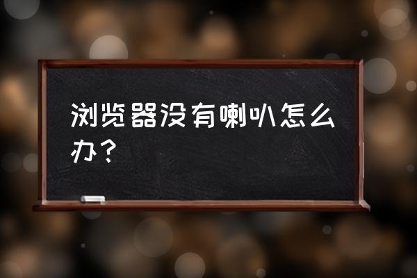 电脑自带浏览器怎么关闭声音 浏览器没有喇叭怎么办？