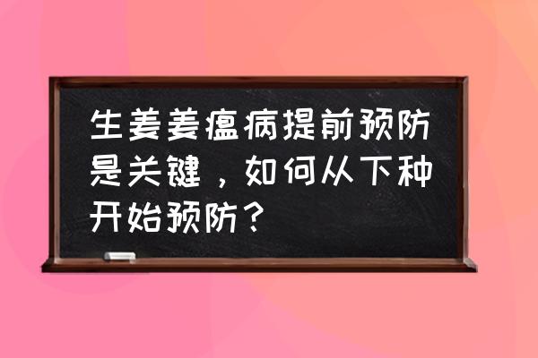 生姜常见病虫害及防治 生姜姜瘟病提前预防是关键，如何从下种开始预防？